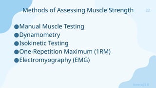 22
Sreeraj S R
●Manual Muscle Testing
●Dynamometry
●Isokinetic Testing
●One-Repetition Maximum (1RM)
●Electromyography (EMG)
Methods of Assessing Muscle Strength
 