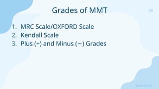 36
Sreeraj S R
1. MRC Scale/OXFORD Scale
2. Kendall Scale
3. Plus (+) and Minus ( ) Grades
−
Grades of MMT
 