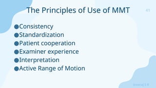 41
Sreeraj S R
●Consistency
●Standardization
●Patient cooperation
●Examiner experience
●Interpretation
●Active Range of Motion
The Principles of Use of MMT
 