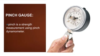 PINCH GAUGE:
pinch is a strength
measurement using pinch
dynamometer.
 