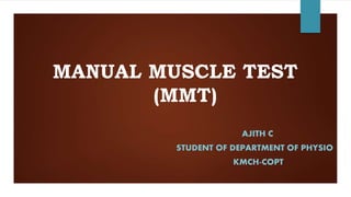 MANUAL MUSCLE TEST
(MMT)
AJITH C
STUDENT OF DEPARTMENT OF PHYSIO
KMCH-COPT
 