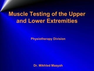 Muscle Testing of the Upper
  and Lower Extremities

       Physiotherapy Division




        Dr. Mikhled Maayah
 