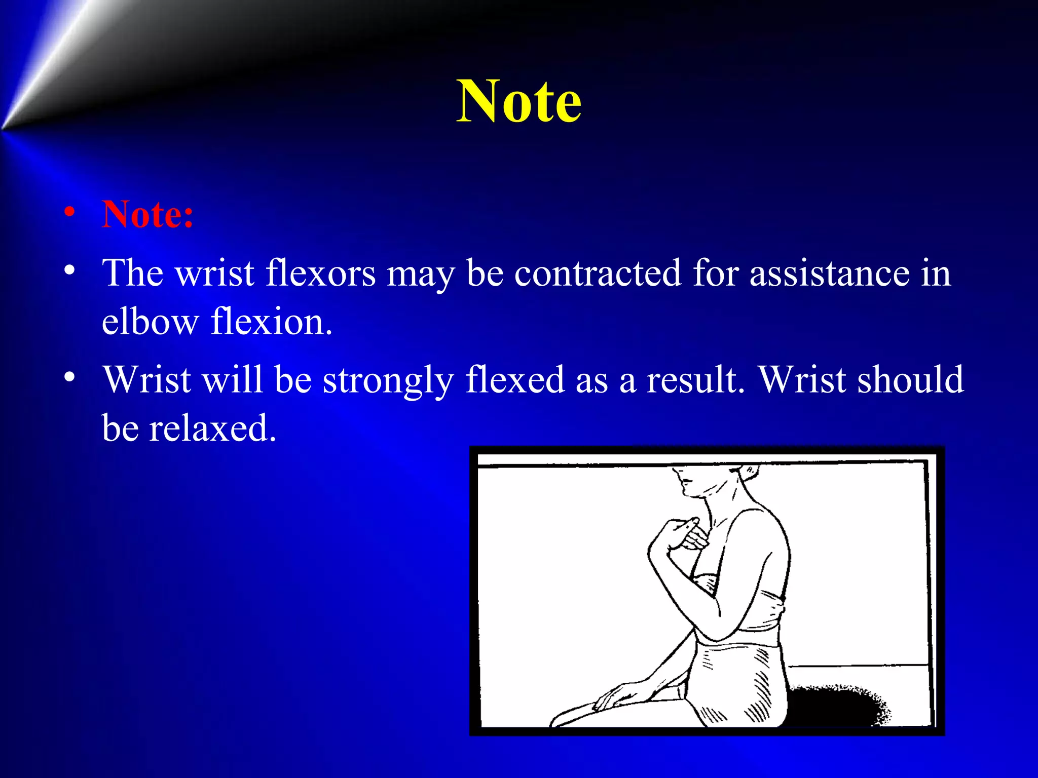 Note
• Note:
• The wrist flexors may be contracted for assistance in
elbow flexion.
• Wrist will be strongly flexed as a result. Wrist should
be relaxed.
 