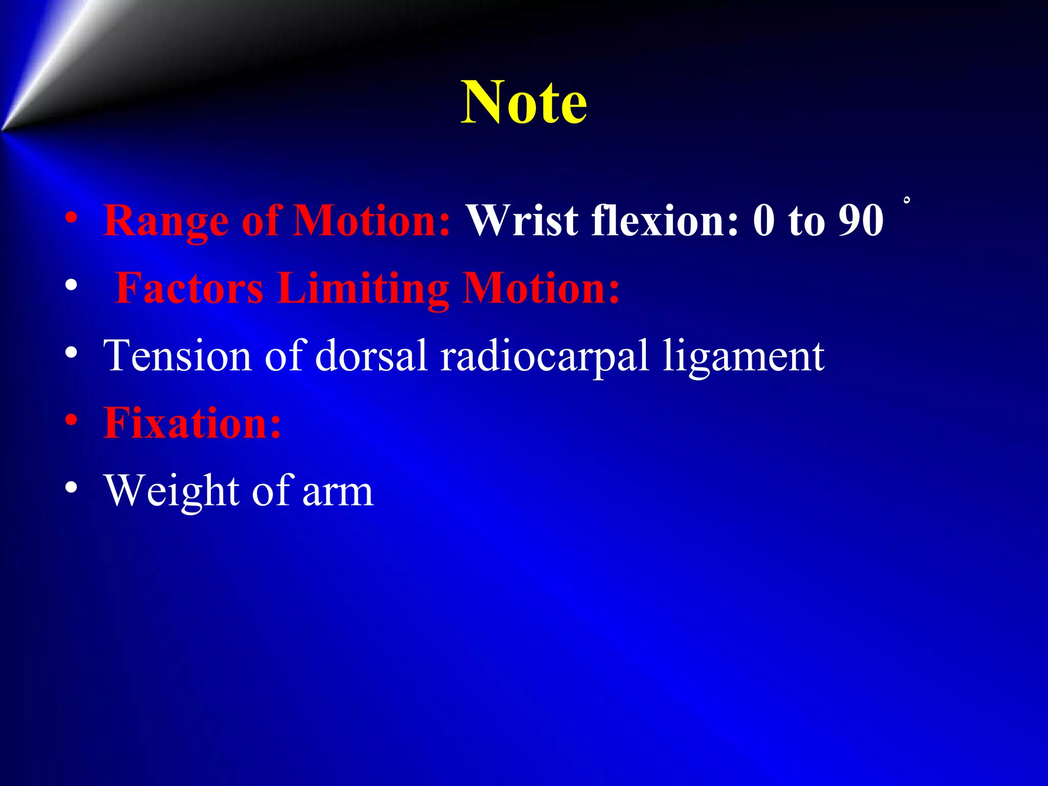 Note
• Range of Motion: Wrist flexion: 0 to 90 ْ
• Factors Limiting Motion:
• Tension of dorsal radiocarpal ligament
• Fixation:
• Weight of arm
 
