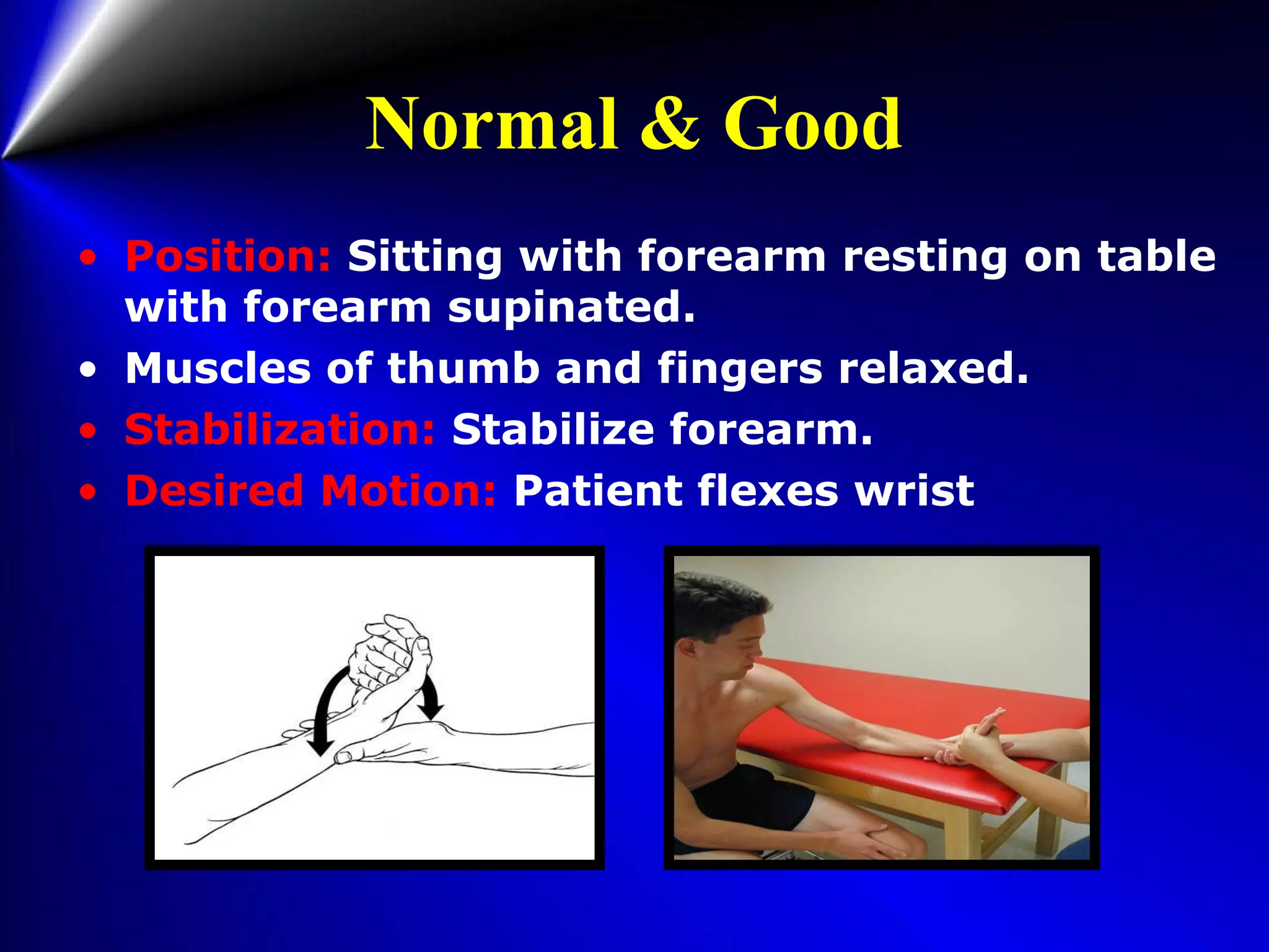 Normal & Good
• Position: Sitting with forearm resting on table
with forearm supinated.
• Muscles of thumb and fingers relaxed.
• Stabilization: Stabilize forearm.
• Desired Motion: Patient flexes wrist
 