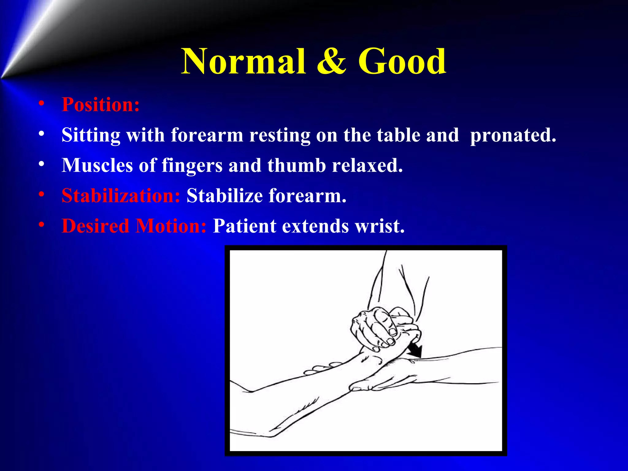 Normal & Good
• Position:
• Sitting with forearm resting on the table and pronated.
• Muscles of fingers and thumb relaxed.
• Stabilization: Stabilize forearm.
• Desired Motion: Patient extends wrist.
 