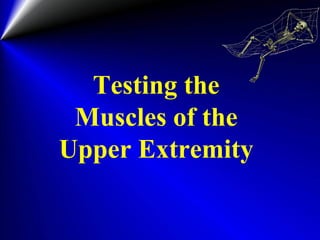 Testing the
Muscles of the
Upper Extremity
 