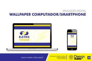 UNIVERSIDADE LUTERANA DO BRASIL
CAMPUS CARAZINHO
CURSO DE DESIGN
MANUAL PADRÃO CURSO DESIGN 33
APLICAÇÃO DIGITAL
WALLPAPER COMPUTADOR/SMARTPHONE
 