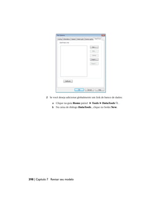 2 Se você deseja adicionar globalmente um link de banco de dados:
a Clique na guia Home painel ➤ Tools ➤ DataTools .
b Na caixa de diálogo DataTools , clique no botão New.
398 | Capítulo 7 Revisar seu modelo
 