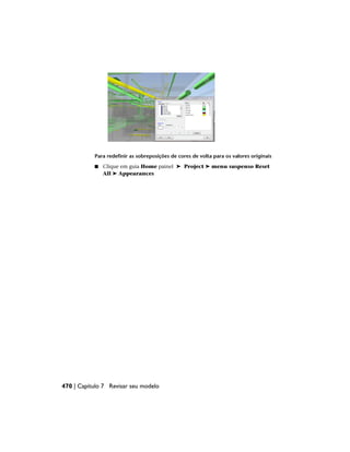 Para redefinir as sobreposições de cores de volta para os valores originais
■ Clique em guia Home painel ➤ Project ➤ menu suspenso Reset
All ➤ Appearances
470 | Capítulo 7 Revisar seu modelo
 