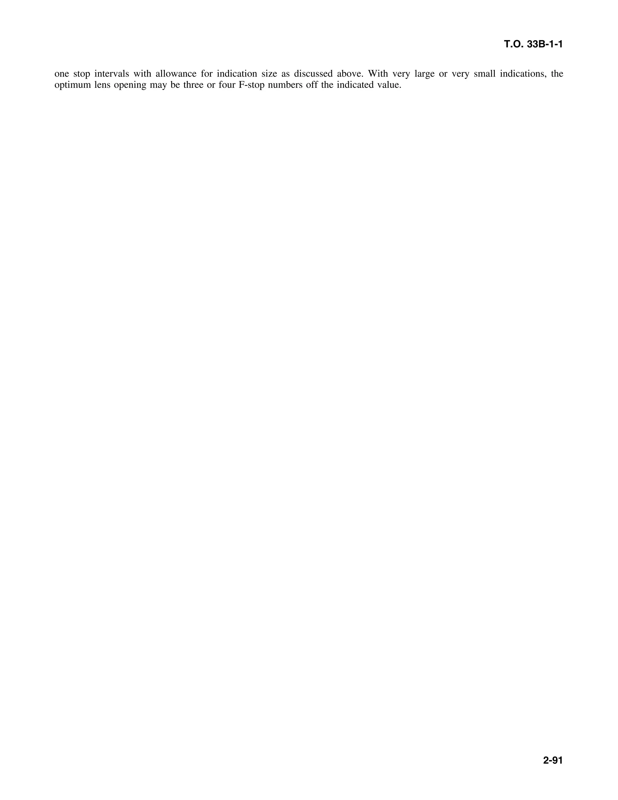 T.O. 33B-1-1
one stop intervals with allowance for indication size as discussed above. With very large or very small indications, the
optimum lens opening may be three or four F-stop numbers off the indicated value.
2-91
 