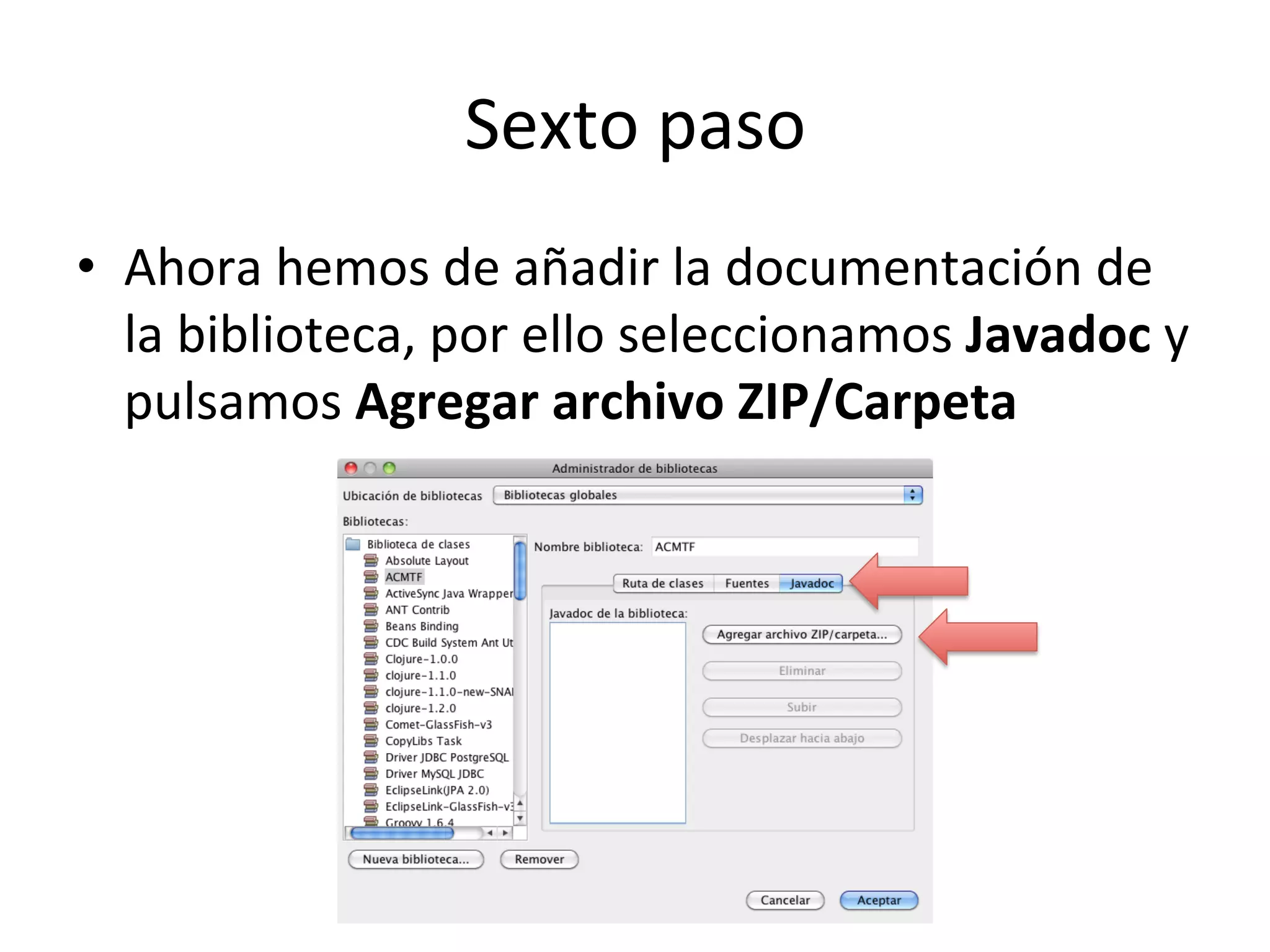 Sexto 
paso 
• Ahora 
hemos 
de 
añadir 
la 
documentación 
de 
la 
biblioteca, 
por 
ello 
seleccionamos 
Javadoc 
y 
pulsamos 
Agregar 
archivo 
ZIP/Carpeta 
 