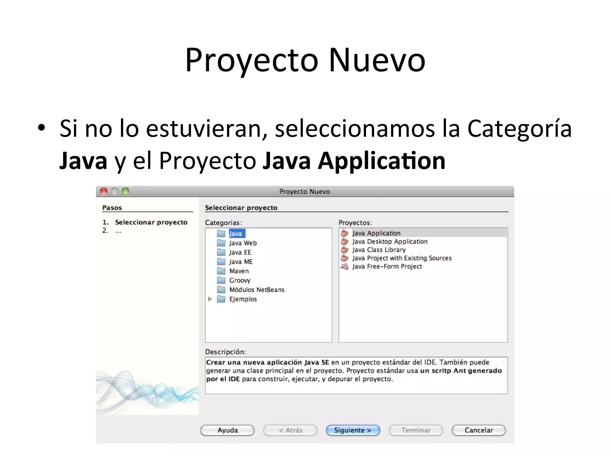 Proyecto 
Nuevo 
• Si 
no 
lo 
estuvieran, 
seleccionamos 
la 
Categoría 
Java 
y 
el 
Proyecto 
Java 
ApplicaWon 
 