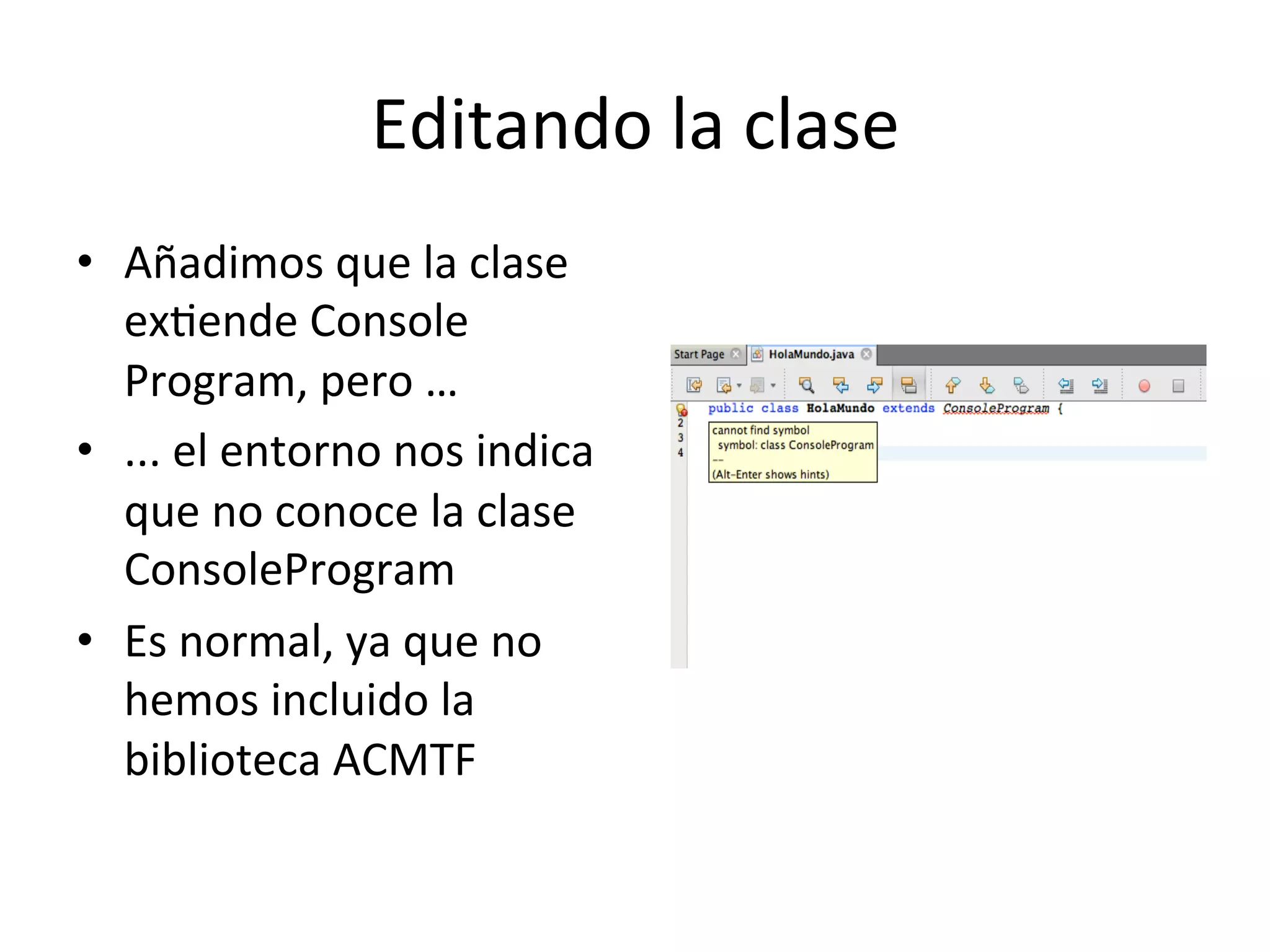 Editando 
la 
clase 
• Añadimos 
que 
la 
clase 
exlende 
Console 
Program, 
pero 
… 
• ... 
el 
entorno 
nos 
indica 
que 
no 
conoce 
la 
clase 
ConsoleProgram 
• Es 
normal, 
ya 
que 
no 
hemos 
incluido 
la 
biblioteca 
ACMTF 
 