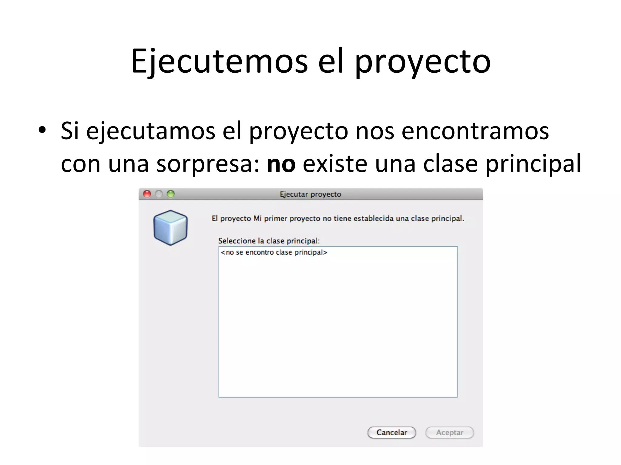 Ejecutemos 
el 
proyecto 
• Si 
ejecutamos 
el 
proyecto 
nos 
encontramos 
con 
una 
sorpresa: 
no 
existe 
una 
clase 
principal 
 