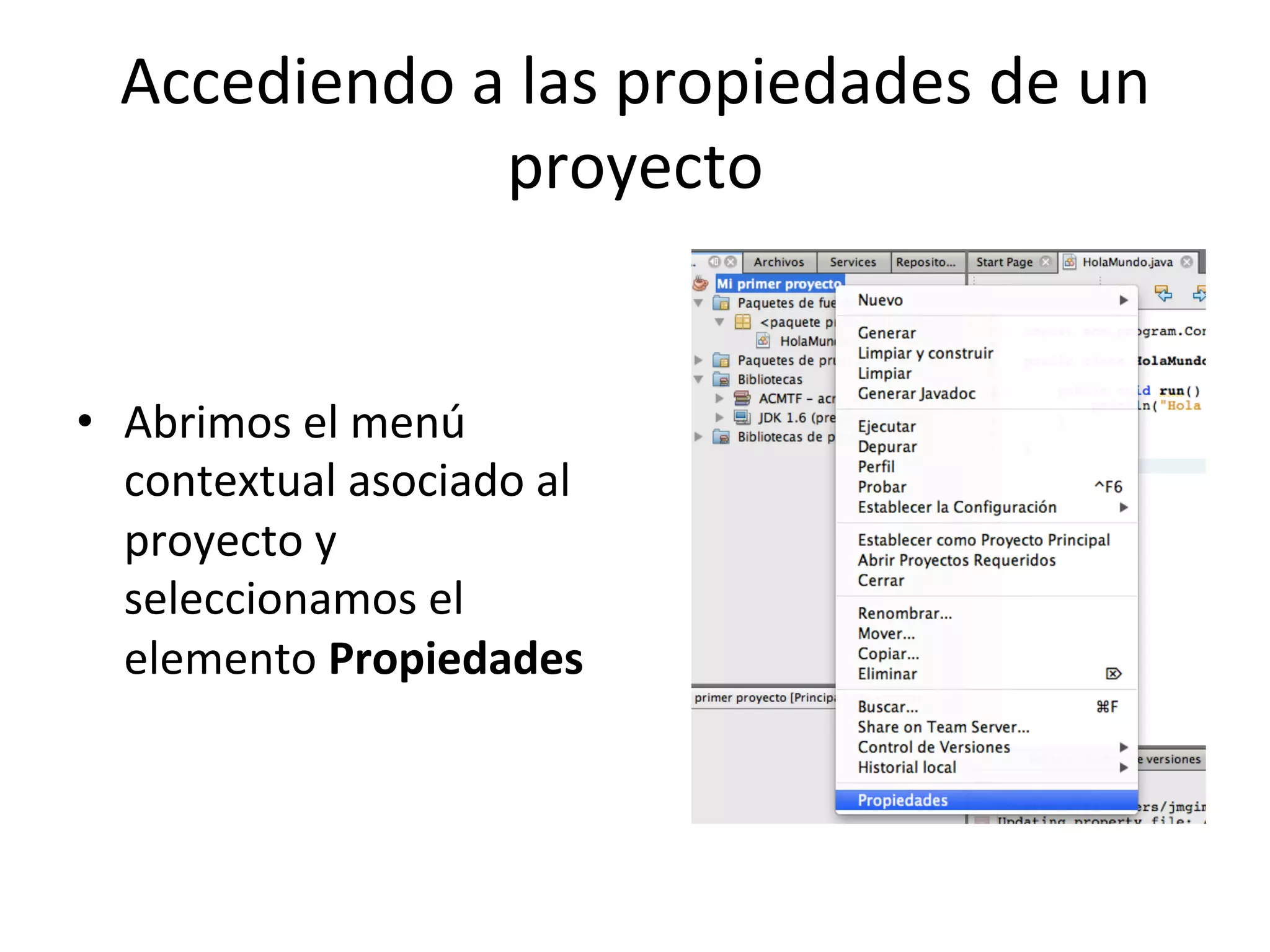 Accediendo 
a 
las 
propiedades 
de 
un 
proyecto 
• Abrimos 
el 
menú 
contextual 
asociado 
al 
proyecto 
y 
seleccionamos 
el 
elemento 
Propiedades 
 
