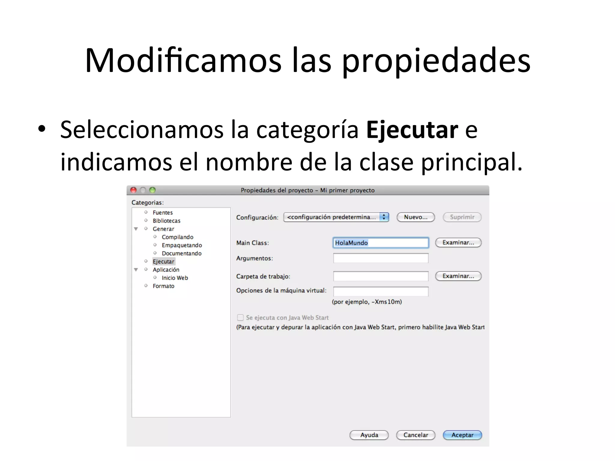 Modificamos 
las 
propiedades 
• Seleccionamos 
la 
categoría 
Ejecutar 
e 
indicamos 
el 
nombre 
de 
la 
clase 
principal. 
 