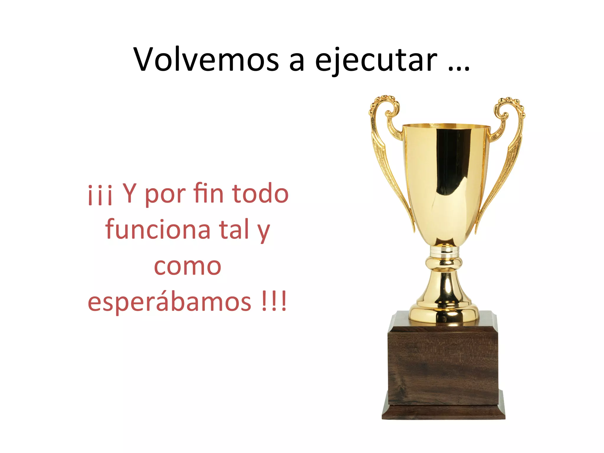 Volvemos 
a 
ejecutar 
… 
¡¡¡ 
Y 
por 
fin 
todo 
funciona 
tal 
y 
como 
esperábamos 
!!! 
 