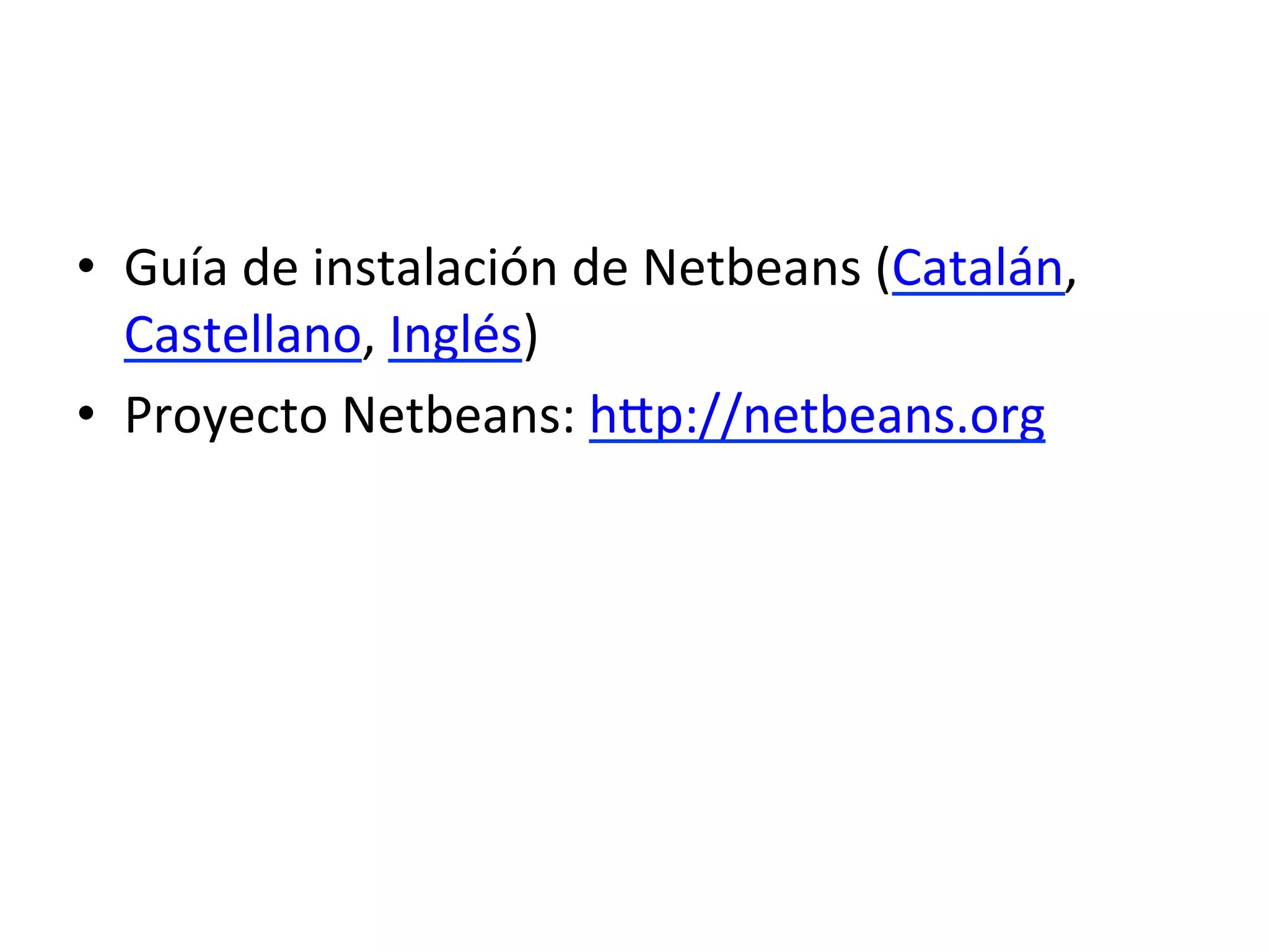 • Guía 
de 
instalación 
de 
Netbeans 
(Catalán, 
Castellano, 
Inglés) 
• Proyecto 
Netbeans: 
hUp://netbeans.org 
