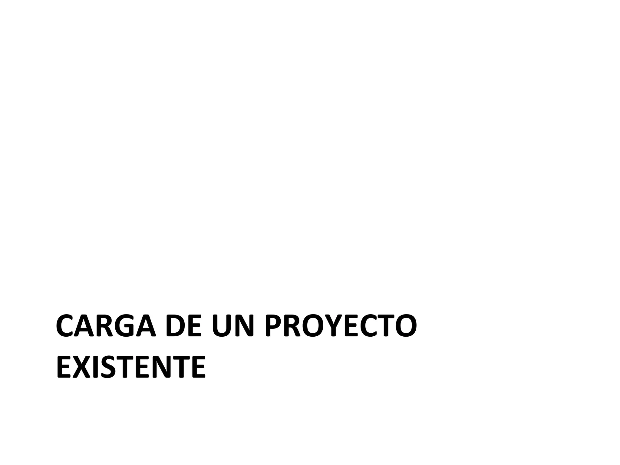 CARGA 
DE 
UN 
PROYECTO 
EXISTENTE 
 