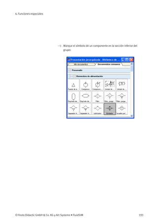 6. Funciones especiales
> Marque el símbolo de un componente en la sección inferior del
grupo:
© Festo Didactic GmbH & Co. KG y Art Systems • FluidSIM 193
 