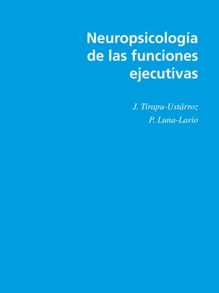 Neuropsicología
de las funciones
       ejecutivas

       J. Tirapu-Ustárroz
            P. Luna-Lario
 
