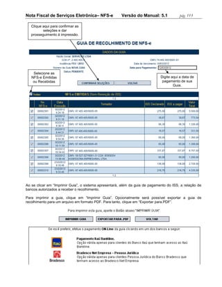 Nota Fiscal de Serviços Eletrônica– NFS-e              Versão do Manual: 5.1              pág. 113

   Clique aqui para confirmar as
          seleções e dar
   prosseguimento à impressão.




    Selecione as
   NFS-e Emitidas                                                             Digite aqui a data de
    ou Recebidas                                                               pagamento de sua
                                                                                      Guia.




Ao se clicar em “Imprimir Guia”, o sistema apresentará, além da guia de pagamento do ISS, a relação de
bancos autorizados a receber o recolhimento.

Para imprimir a guia, clique em “Imprimir Guia”. Opcionalmente será possível exportar a guia de
recolhimento para um arquivo em formato PDF. Para tanto, clique em “Exportar para.PDF”.
 