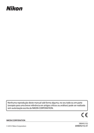 Nenhuma reprodução deste manual sob forma alguma, no seu todo ou em parte
(excepto para uma breve referência em artigos críticos ou análises) pode ser realizada
sem autorização escrita da NIKON CORPORATION.




                                                                               SB0H01(1G)
                                                                          6MB0921G-01
 