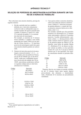 88
APÊNDICE TÉCNICO F*
SELEÇÃO DE PERÍODOS DE AMOSTRAGEM ALEATÓRIA DURANTE UM TUR-
NO DE 8 HORAS DE TRABALHO
Para selecionar uma amostra aleatória, prossiga da
seguinte maneira:
1.	 Divida o período total em o padrão é
definido, por n intervalos mutuamente
exclusivos (não se sobrepondo) cujas ex-
tensões reunidas são igual ao período para
o padrão. O número n é igual a P/s, onde
P é o período do padrão e s é a extensão
dos intervalos de amostragem.
Por exemplo, se amostras de 15 minutos
forem coletadas e o padrão é uma média
ponderada por tempo (TWA) de um perí-
odo de 8 horas, haveria n = 32 intervalos
possíveis de amostragem a partir dos quais
uma amostra aleatória poderia ser selecio-
nada.
2.	 Número de intervalos possíveis de amos-
tragem, consecutivamente: 1, 2, 3, ... , n.
Por exemplo, para um padrão de 8 horas,
em um dia de trabalho que vai das 8h às
16h30 , sendo que o trabalhador perma-
nece fora da área de trabalho das 12h às
12h30 , para almoço, poderíamos atribuir
os seguintes códigos para os intervalos
amostrais de 15 minutos.
Código Intervalo
1 8h às 8h15
2 8h15 às 8h30
3 8h30 às 8h45
•
•
•
15 11h30 às 11h45
16 11h45 às 12h
17 12h30 às 12h45
18 12h45 às 13h
•
•
•
31 16h às 16h15
32 15h às 16h30
3.	 Caso queira coletar n amostras aleatórias,
utilize uma tabela de números aleatórios
como a Tabela F-1. Selecione um ponto
de partida arbitrário, e, a partir daí, liste
os primeiros números inteiros de n, dife-
rentes, entre 1 e n.
Por exemplo, suponha que cinco períodos
aleatórios de amostragem de 15 minutos
serão selecionados a partir de 32 períodos
possíveis. Escolha arbitrariamente a pri-
meira coluna e a décima-primeira linha
(onde o número inteiro 67 aparece), a par-
tir da primeira página da Tabela A-32 de
Natrella, como ponto de partida (Tabela
F-1, Referência F-2). Ao descer na dire-
ção vertical, na tabela, os cinco períodos
seriam 24, 6, 29, 16 e 4, já que os inteiros
maiores que 32 são ignorados. Em segui-
da, amostramos durante os períodos abai-
xo.
Código Intervalo
4 8h45 às 9h
6 9h15 às 9h30
16 11h45 às 12h
24 14h15 às 14h30
29 15h30 às 15h45
Pequenos desvios nos tempos de partida exibidos,
de até 15 minutos (tanto antes quanto depois)
provavelmente não afetariam a aleatoriedade.
Juda e Budzinski (F-3) mostram um procedimento
semelhante.
*Este material apareceu originalmente em Leidel e
Busch (F-1).
 