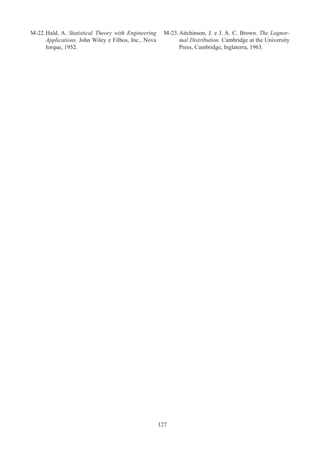 127
M-22.	Hald, A. Statistical Theory with Engineering
Applications. John Wiley e Filhos, Inc., Nova
Iorque, 1952.
M-23.	
Aitchinson, J. e J. A. C. Brown. The Lognor-
mal Distribution. Cambridge at the University
Press, Cambridge, Inglaterra, 1963.
 