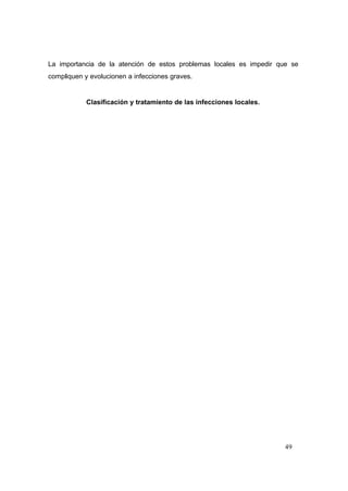 49
La importancia de la atención de estos problemas locales es impedir que se
compliquen y evolucionen a infecciones graves.
Clasificación y tratamiento de las infecciones locales.
 