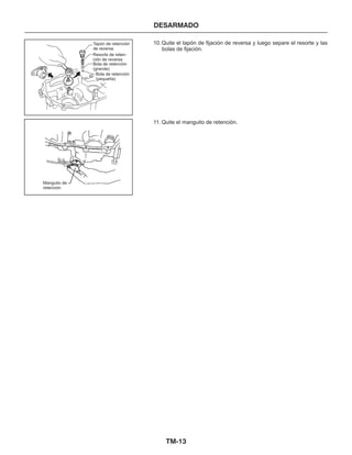 TM-13
DESARMADO
10.Quite el tapón de fijación de reversa y luego separe el resorte y las
bolas de fijación.
11. Quite el manguito de retención.
Manguito de
retención
Tapón de retención
de reversa
Resorte de reten-
ción de reversa
Bola de retención
(grande)
Bola de retención
(pequeña)
 