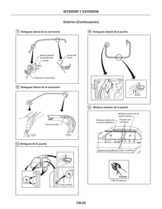 INTERIOR Y EXTERIOR
Exterior (Continuación)
11
12
13
14
15
Moldura lateral
del parabrisas
Cristal
Panel del
techo
Panel de la carrocería
Vista de sección
Presilla
Cinta de butilo
Moldura exterior de la
puerta trasera
Moldura exterior de
la puerta delantera
Pasador de
ubicación
Quite las presillas en orden numérico
Botaguas lateral de la carrocería
Botaguas lateral de la carrocería
Botaguas lateral de la puerta
Moldura exterior de la puerta
Botaguas de la puerta
Parte cortada
CB-24
C103
C106
C106
1 12 23 34
 