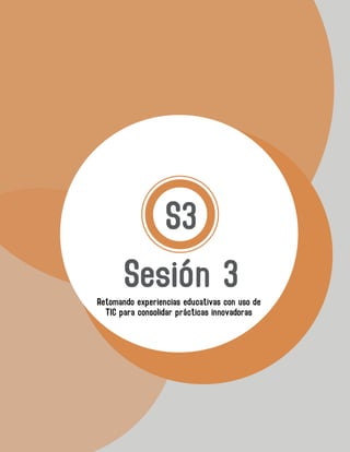 Sesión 3
S3
Retomando experiencias educativas con uso de
TIC para consolidar prácticas innovadoras
 