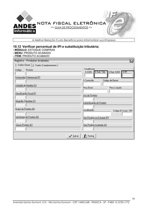NOTA FISCAL ELETRÔNICA
                               => GUIA DE PROCEDIMENTOS <=



               A Melhor Relação Custo Benefício para Informatizar sua Empresa

10.12 Verificar percentual de IPI e substituição tributária;
- MÓDULO: ESTOQUE COMPRAS
- MENU: PRODUTO ACABADO
- ITEM: PRODUTO ACABADO




                                                                                                    18
Avenida Santos Dumont, 510 - Vila Santos Dumont - CEP 14405-268 - FRANCA - SP - PABX 16 3720-1772
 