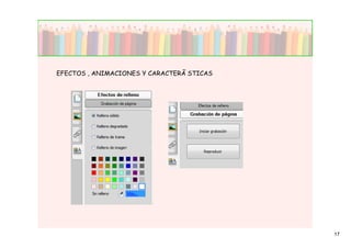 EFECTOS , ANIMACIONES Y CARACTERÃ STICAS




                                           17
 