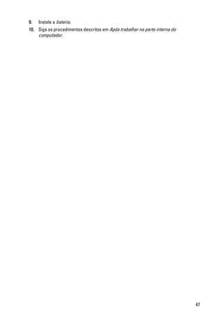 9. Instale a bateria.
10. Siga os procedimentos descritos em Após trabalhar na parte interna do
computador.
47
 