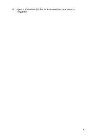 11. Siga os procedimentos descritos em Após trabalhar na parte interna do
computador.
81
 