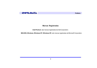 Prefácio




                                Marcas Registradas

                Intel Pentium são marcas registradas da Intel Corporation.

MS-DOS, Windows, Windows NT, Windows XP, são marcas registradas da Microsoft Corporation.




                                            3
 