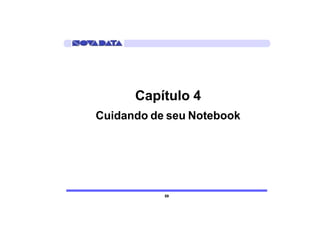 Capítulo 4
Cuidando de seu Notebook




           59
 
