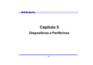 Capítulo 5
Dispositivos e Periféricos




            63
 