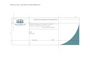 APLICAÇÃO| RECIBO DE REEMBOLSO




                                                                                   22 cm
                0,5 cm
                                     RECIBO DE REEMBOLSO EM PROJETOS
       0,5 cm




                         Eu,________________________________________,
                         recebi da Nova Roma Jr Consultoria o valor R$_________,
                         referente ao reembolso de custos do projeto
                         ____________________ em que exerço a função de
                         _____________________________________________

                         Recife
9 cm




                         20.02.2012




                                  Assinatura                       CPF
                         1,5 cm
 