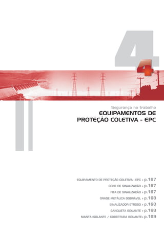 4
Segurança no trabalho
EQUIPAMENTOS DE
PROTEÇÃO COLETIVA - EPC
EQUIPAMENTO DE PROTEÇÃO COLETIVA - EPC »
CONE DE SINALIZAÇÃO »
FITA DE SINALIZAÇÃO »
GRADE METÁLICA DOBRÁVEL »
SINALIZADOR STROBO »
BANQUETA ISOLANTE »
MANTA ISOLANTE / COBERTURA ISOLANTE»
p.167
p.167
p.167
p.168
p.168
p.168
p.169
 