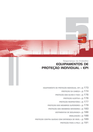 5
Segurança no trabalho
EQUIPAMENTOS DE
PROTEÇÃO INDIVIDUAL - EPI
EQUIPAMENTO DE PROTEÇÃO INDIVIDUAL- EPI »
PROTEÇÃO DA CABEÇA »
PROTEÇÃO DOS OLHOS E FACE »
PROTEÇÃO AUDITIVA »
PROTEÇÃO RESPIRATÓRIA »
PROTEÇÃO DOS MEMBROS SUPERIORES »
PROTEÇÃO DOS MEMBROS INFERIORES »
VESTIMENTAS DE SEGURANÇA »
SINALIZAÇÃO »
PROTEÇÃO CONTRA QUEDAS COM DIFERENÇA DE NÍVEL »
PROTEÇÃO PARA A PELE »
p.173
p.174
p.176
p.176
p.177
p.178
p.183
p.186
p.188
p.189
p.191
 