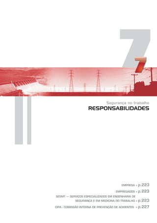 7
Segurança no trabalho
RESPONSABILIDADES
EMPRESA »
EMPREGADOS »
SESMT – SERVIÇOS ESPECIALIZADOS EM ENGENHARIA DE
SEGURANÇA E EM MEDICINA DO TRABALHO »
CIPA - COMISSÃO INTERNA DE PREVENÇÃO DE ACIDENTES »
p.223
p.223
p.223
p.227
 