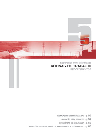 5
Segurança com eletricidade
PROCEDIMENTOS
ROTINAS DE TRABALHO
INSTALAÇÕES DESENERGIZADAS »
LIBERAÇÃO PARA SERVIÇOS »
SINALIZAÇÃO DE SEGURANÇA »
INSPEÇÕES DE ÁREAS, SERVIÇOS, FERRAMENTAL E EQUIPAMENTO »
p.53
p.57
p.59
p.63
 