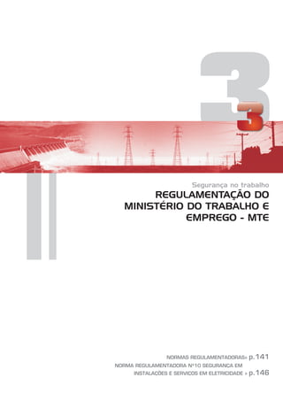 3
Segurança no trabalho
REGULAMENTAÇÃO DO
MINISTÉRIO DO TRABALHO E
EMPREGO - MTE
NORMAS REGULAMENTADORAS»
NORMA REGULAMENTADORA Nº10 SEGURANÇA EM
INSTALAÇÕES E SERVIÇOS EM ELETRICIDADE »
p.141
p.146
 