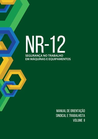 MANUAL DE ORIENTAÇÃO
SINDICAL E TRABALHISTA
VOLUME ii
SEGURANÇA NO TRABALHO
EM MÁQUINAS E EQUIPAMENTOS
NR-12
 