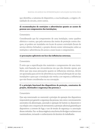 MANUAL DE AUXÍLIO NA INTERPRETAÇÃO E APLICAÇÃO DA NOVA NR10


                   que identifica a natureza do dispositivo, a sua localização, a origem e fi-
                   nalidade do circuito, entre outros.

                   d) recomendações de restrições e advertências quanto ao acesso de
                   pessoas aos componentes das instalações;

                   Comentário
                   Considerando que há componentes de uma instalação, como quadros
                   elétricos e outros, que pela natureza dos meios de proteção contra cho-
                   ques, só podem ser instalados em locais de acesso controlado (locais de
                   serviço elétrico fechados), o projeto deverá conter informações sobre as
                   restrições e advertências de acesso a esses locais e componentes.

                   e) precauções aplicáveis em face das influências externas;

                   Comentário
                   É certo que a especificação dos materiais e componentes de uma insta-
                   lação, está baseada nas circunstâncias em que eles deverão operar, por
                   óbvio que seja essas precauções quanto às influencias externas, devem
                   ser apontadas para servir de advertência na eventual alteração de uso das
                   instalações e para que a instalação não venha a ser exposta a influências
                   que não foram consideradas na sua concepção.

                   f) o princípio funcional dos dispositivos de proteção, constantes do
                   projeto, destinados à segurança das pessoas; e

                   Comentário
                   Que seja mencionado no memorial o princípio de operação dos dispositivos
                   responsáveis por garantir a segurança das pessoas, tais como o seccionamento
                   automático da alimentação, associado à operação de fusíveis ou disjuntores e
                   sua relação com o esquema de aterramento; a proteção adicional garantida por
                   dispositivos a corrente de fuga; o uso de tensão de segurança e a associação
                   desses métodos. Faz–se dessa exigência uma forma de divulgar e esclarecer aos
                   mantenedores, tornando o conhecimento de domínio do trabalhador.

                                                                                             37



35978001_miolo ok.indd 37                                                                     15/03/11 11:58
 