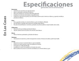 Estructura
                                       Especi caciones                     generales de la construcción
               •   Cimientos en concreto con viga de amarre
               •   Muros pañetados y pintados de blanco
               •   Placa de entrepiso en concreto reforzado aligerado
               •   Escaleras en concreto terminadas en gravilla mona
               •   Cubierta en teja termo acústica con terminado exterior azul e interior en blanco y soportes metálicos
En Las Casas


                   pintados de blanco

               Pisos
               •   Piso y guarda escobas en cemento blanco y gris esmaltado y dilatado
               •   Piso de baños y paredes de la ducha en enchape egeo blanco
               •   Piso de terraza afinado en cemento y pintado con pintura plástico impermeable color verde.

               Cielorrasos
               •   Placa de techo por debajo pintada de blanco
               •   Teja de cubierta termo-acústica a la vista de color blanco

               Muros
               • Muros interiores pañetados y pintados de blanco

               Ventanas
               •  Ventanearía en aluminio y vidrio transparente incoloro. Ventana de salida a jardín tipo fuelle.

               Cocina
               •   Mesón de cocina en cemento blanco y gris esmaltado
               •   Estufa con cuatro puestos a gas incrustada en el mesón
               •   Entrepaño en malla plastificada
               •   Lavaplatos en acero incrustado en el mesón de cocina
               •   Barra auxiliar de cocina en concreto esmaltada con cemento blanco y gris
 